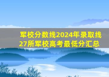 军校分数线2024年录取线 27所军校高考最低分汇总